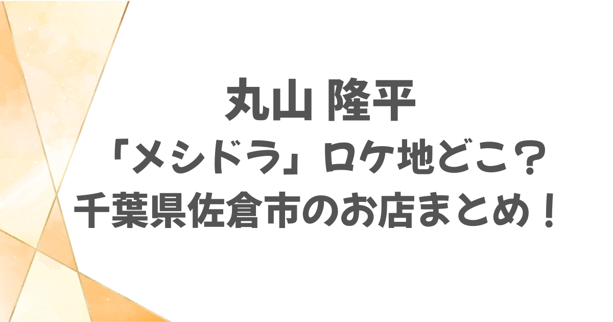 丸山隆平メシドラのロケ地はどこ？